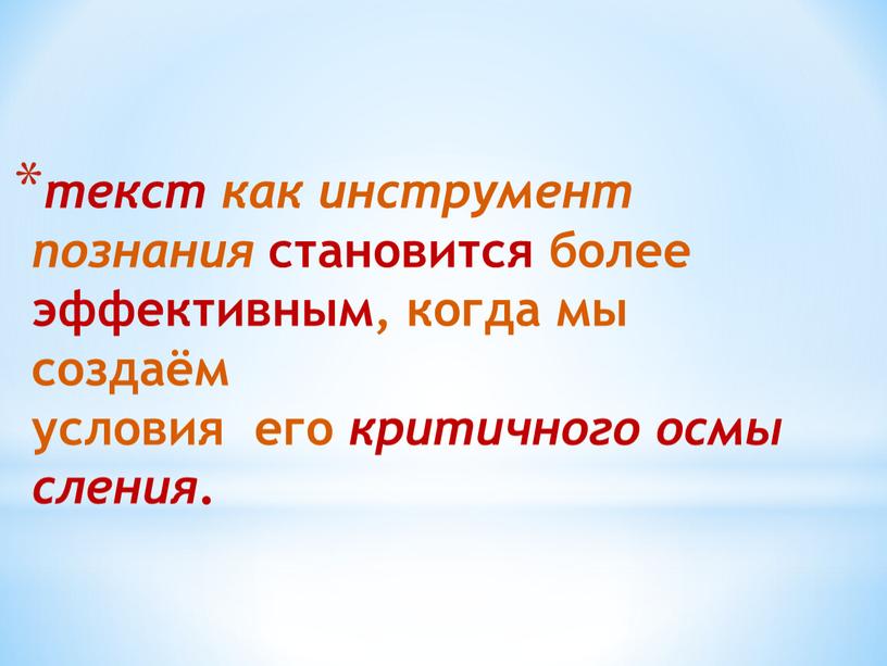 текст как инструмент познания становится более эффективным, когда мы создаём условия его критичного осмысления .