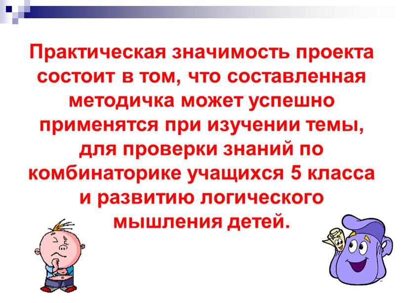 Практическая значимость проекта состоит в том, что составленная методичка может успешно применятся при изучении темы, для проверки знаний по комбинаторике учащихся 5 класса и развитию…