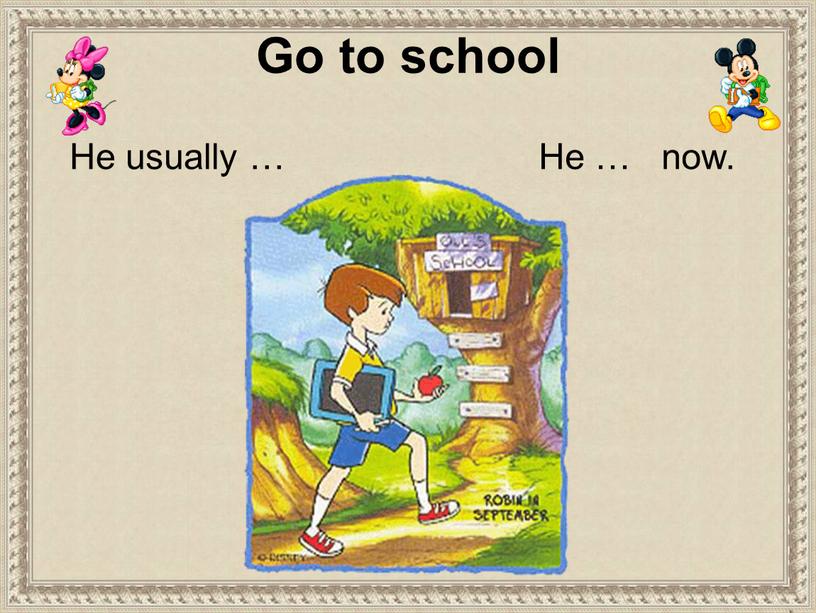 Go to school He usually … He … now