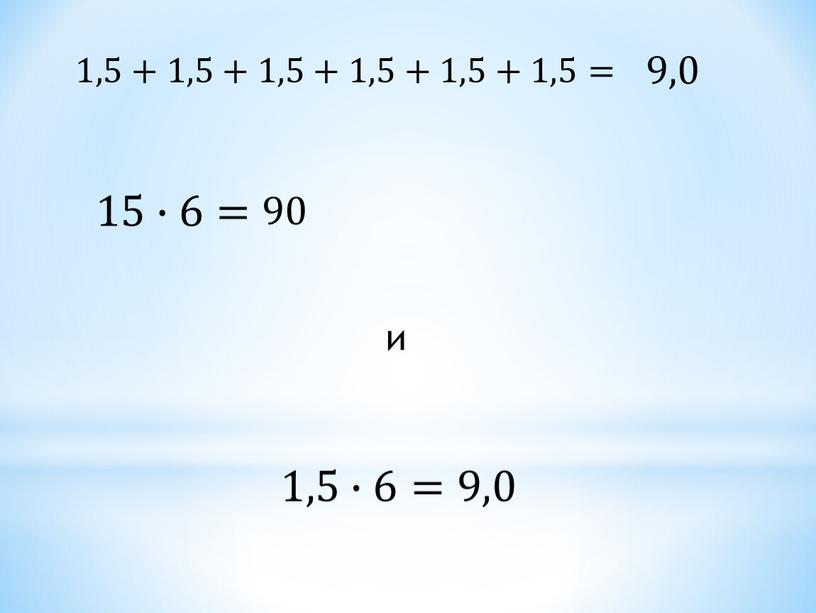 1,5+1,5+1,5+1,5+1,5+1,5= 9,0 15∙6= 90 и 1,5∙6=9,0