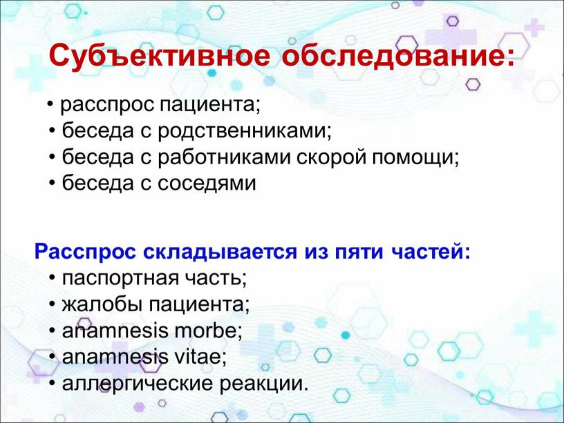 Субъективное обследование: • расспрос пациента; • беседа с родственниками; • беседа с работниками скорой помощи; • беседа с соседями