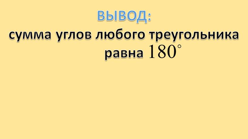 ВЫВОД: сумма углов любого треугольника равна