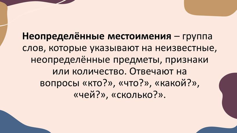 Неопределённые местоимения – группа слов, которые указывают на неизвестные, неопределённые предметы, признаки или количество