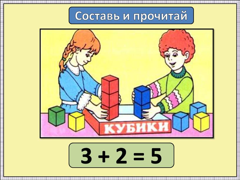 Составь и прочитай 3 + 2 = 5