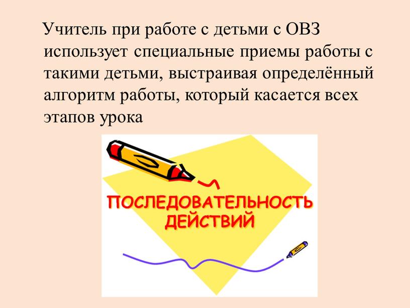 Учитель при работе с детьми с ОВЗ использует специальные приемы работы с такими детьми, выстраивая определённый алгоритм работы, который касается всех этапов урока