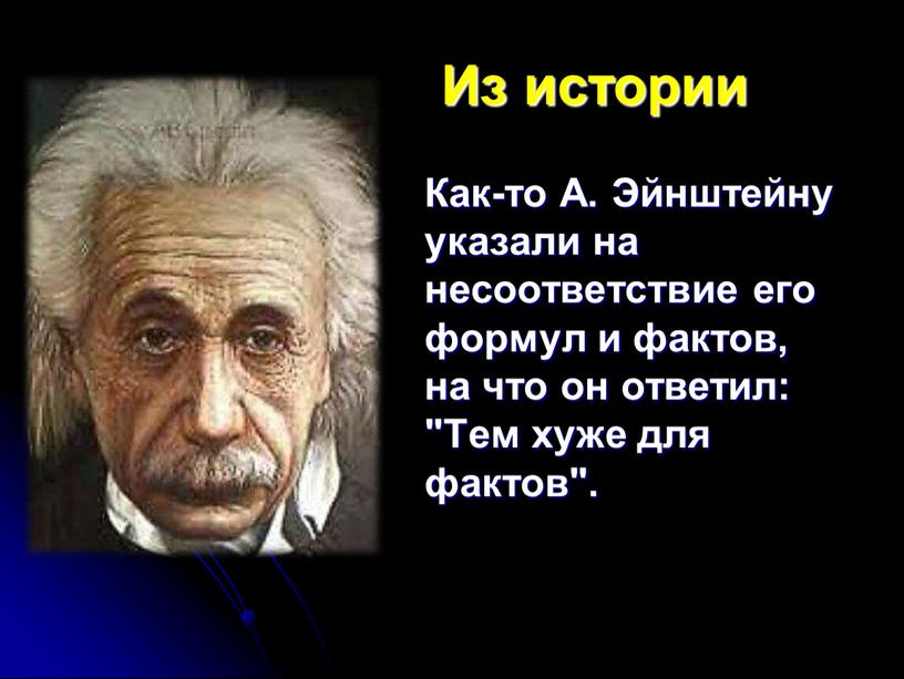 Из истории Как-то А. Эйнштейну указали на несоответствие его формул и фактов, на что он ответил: "Тем хуже для фактов"