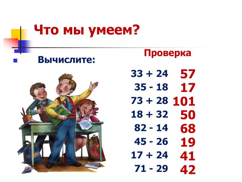 Что мы умеем? Вычислите: 33 + 24 35 - 18 73 + 28 18 + 32 82 - 14 45 - 26 17 + 24…