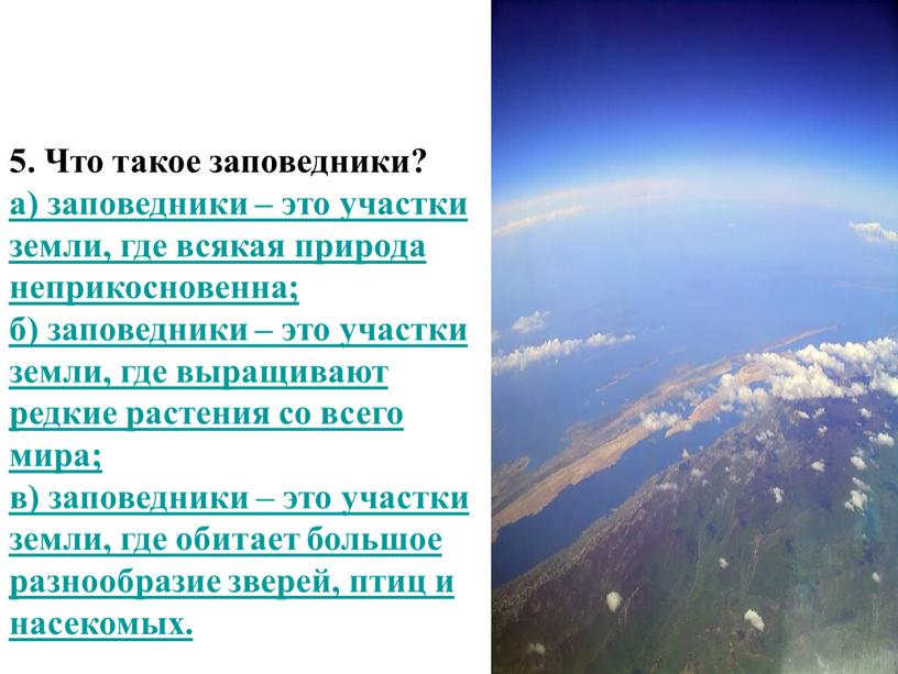 Что такое заповедники? а) заповедники – это участки земли, где всякая природа неприкосновенна; б) заповедники – это участки земли, где выращивают редкие растения со всего…