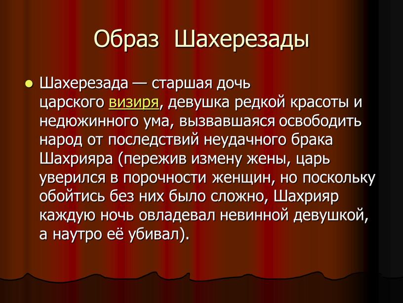 Образ Шахерезады Шахерезада — старшая дочь царского визиря, девушка редкой красоты и недюжинного ума, вызвавшаяся освободить народ от последствий неудачного брака