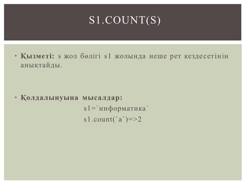 Қызметі: s жол бөлігі s1 жолында неше рет кездесетінін анықтайды. Қолдалынуына мысалдар: s1=`информатика` s1.count(`a`)=>2 s1.count(s)
