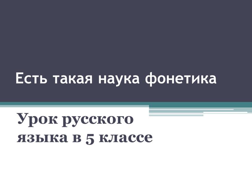 Есть такая наука фонетика Урок русского языка в 5 классе