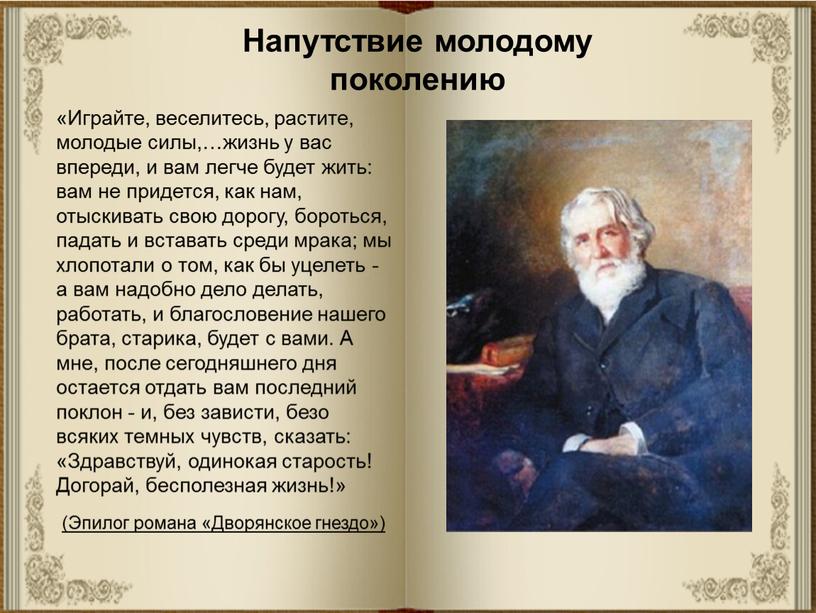 Напутствие молодому поколению «Играйте, веселитесь, растите, молодые силы,…жизнь у вас впереди, и вам легче будет жить: вам не придется, как нам, отыскивать свою дорогу, бороться,…