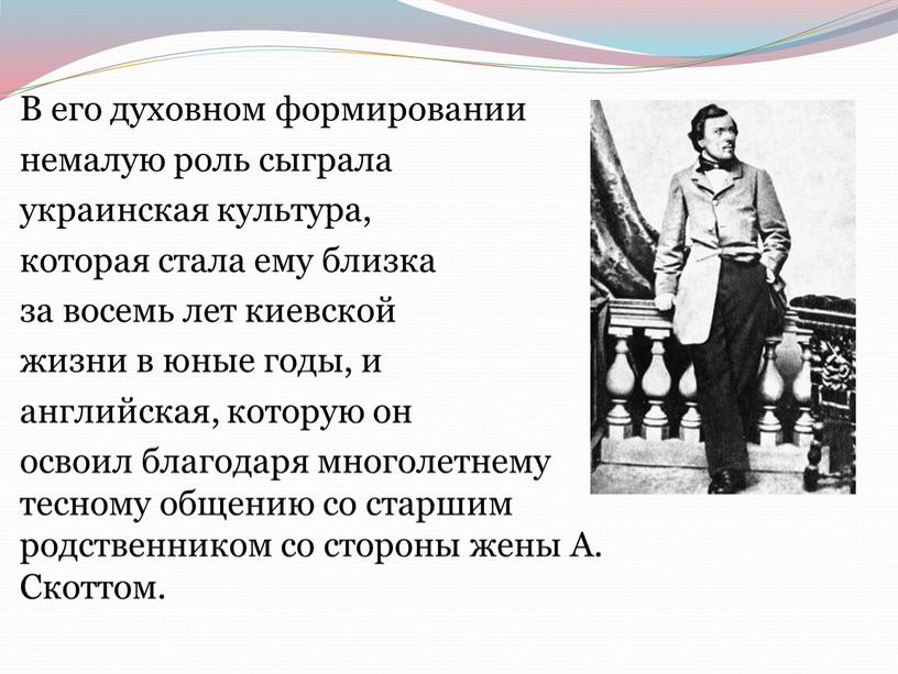 В его духовном формировании немалую роль сыграла украинская культура, которая стала ему близка за восемь лет киевской жизни в юные годы, и английская, которую он…