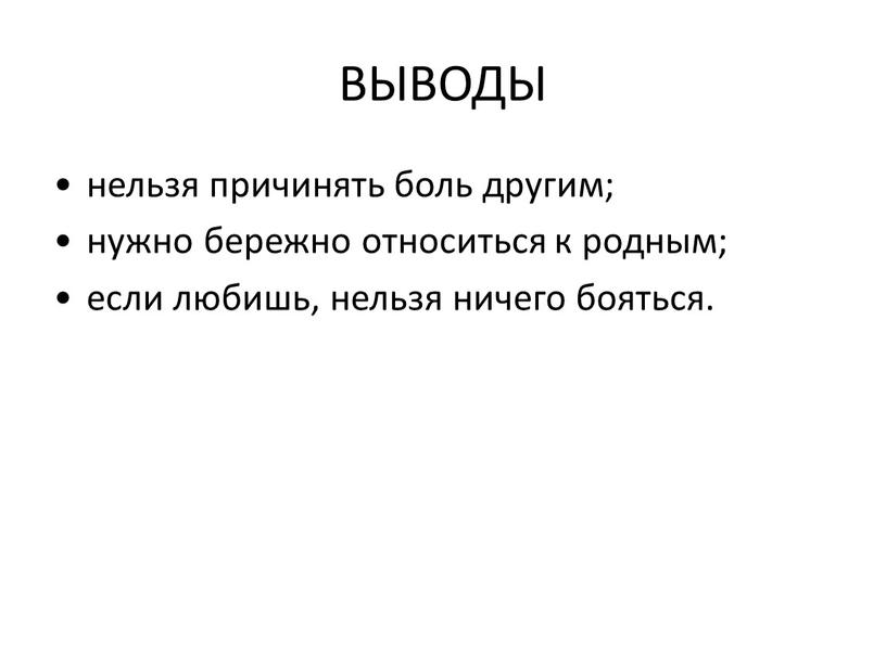 ВЫВОДЫ нельзя причинять боль другим; нужно бережно относиться к родным; если любишь, нельзя ничего бояться