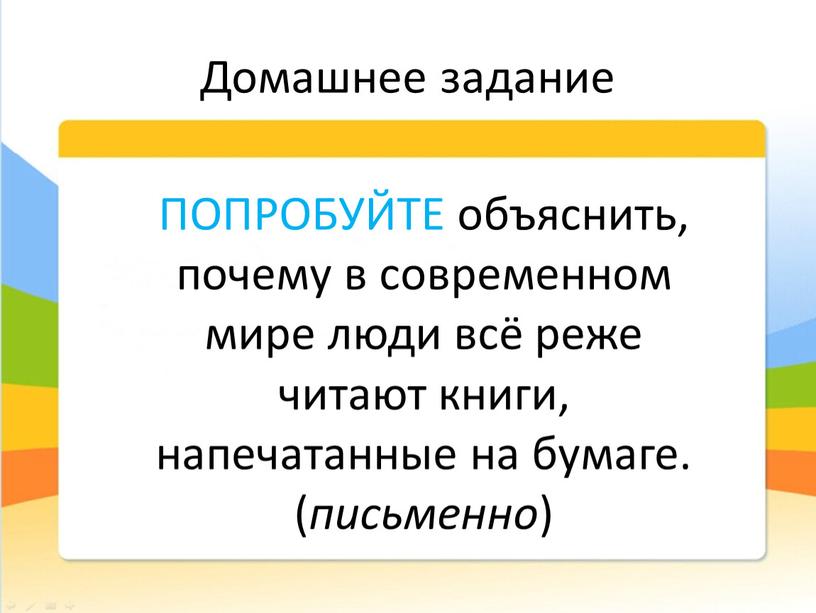 Домашнее задание ПОПРОБУЙТЕ объяснить, почему в современном мире люди всё реже читают книги, напечатанные на бумаге