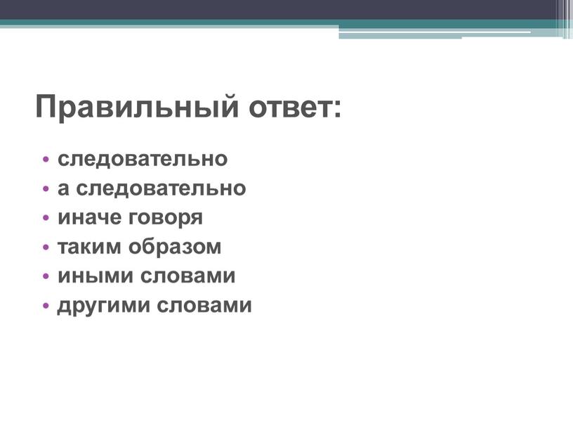 Правильный ответ: следовательно а следовательно иначе говоря таким образом иными словами другими словами