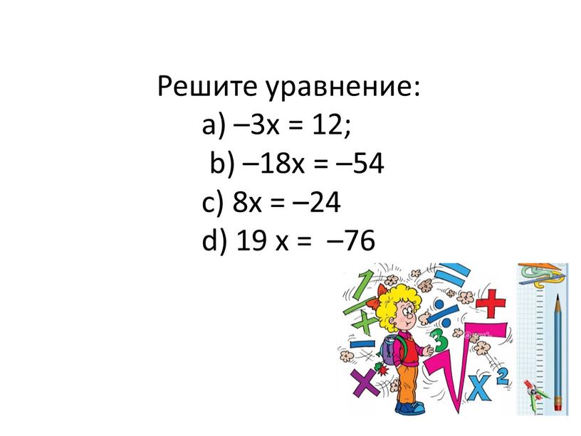 Решите уравнение: а) –3x = 12; b) –18x = –54 c) 8x = –24 d) 19 x = –76