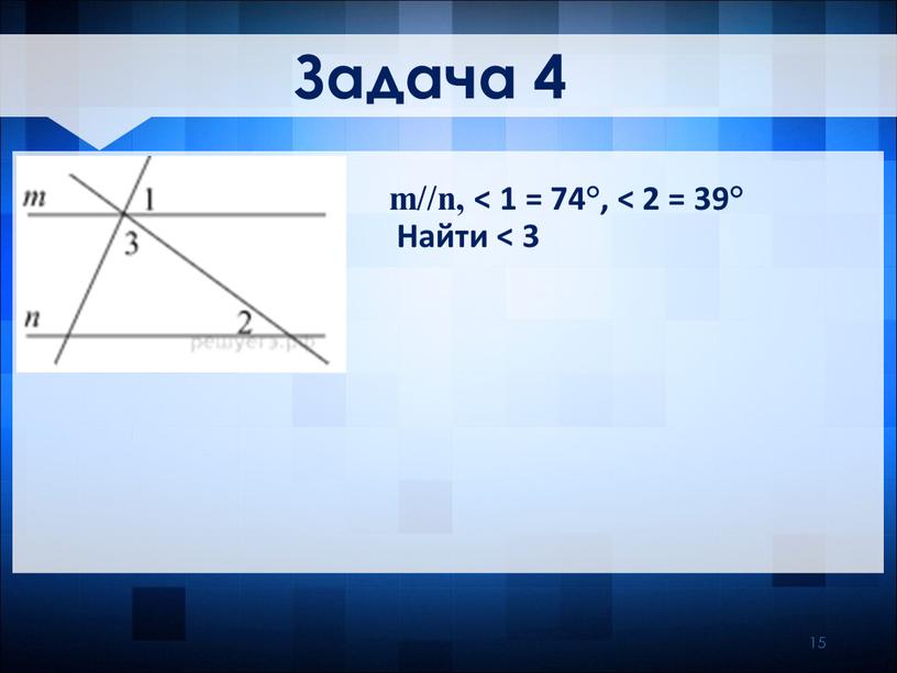 Задача 4 m//n, ˂ 1 = 74°, ˂ 2 = 39°