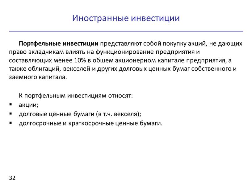 Иностранные инвестиции 32 Портфельные инвестиции представляют собой покупку акций, не дающих право вкладчикам влиять на функционирование предприятия и составляющих менее 10% в общем акционерном капитале…