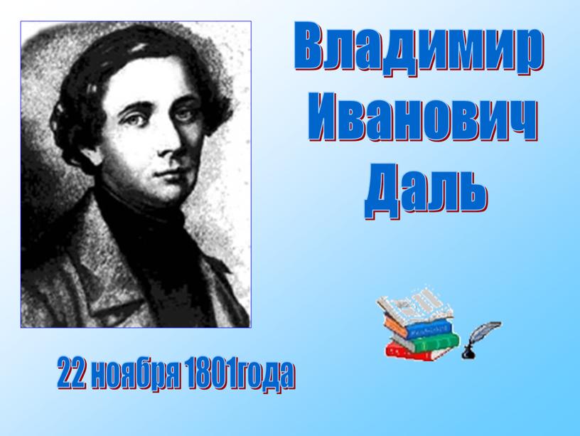 Владимир Иванович Даль 22 ноября 1801года