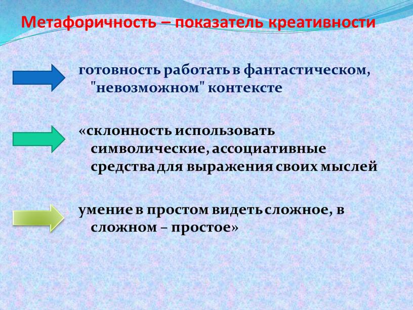 Метафоричность – показатель креативности готовность работать в фантастическом, "невозможном" контексте «склонность использовать символические, ассоциативные средства для выражения своих мыслей умение в простом видеть сложное, в…