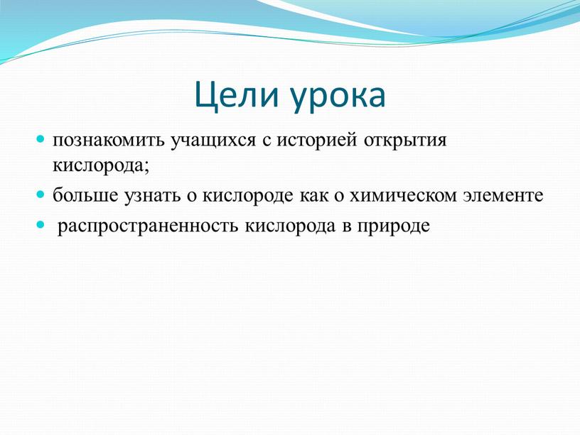 Цели урока познакомить учащихся с историей открытия кислорода; больше узнать о кислороде как о химическом элементе распространенность кислорода в природе