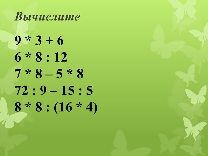 Вычислите 9 * 3 + 6 6 * 8 : 12 7 * 8 – 5 * 8 72 : 9 – 15 : 5…