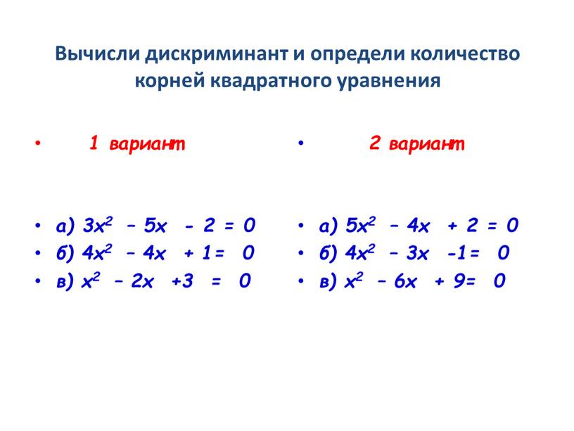 Вычисли дискриминант и определи количество корней квадратного уравнения 1 вариант а) 3х2 – 5х - 2 = 0 б) 4х2 – 4х + 1= 0…