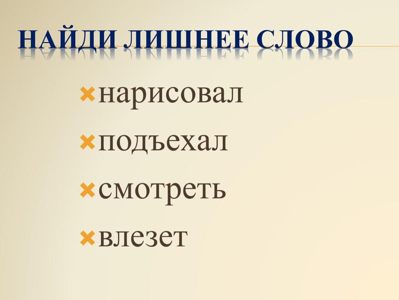 Найди лишнее слово нарисовал подъехал смотреть влезет