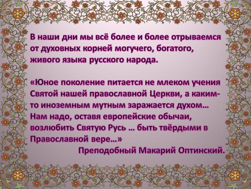 В наши дни мы всё более и более отрываемся от духовных корней могучего, богатого, живого языка русского народа