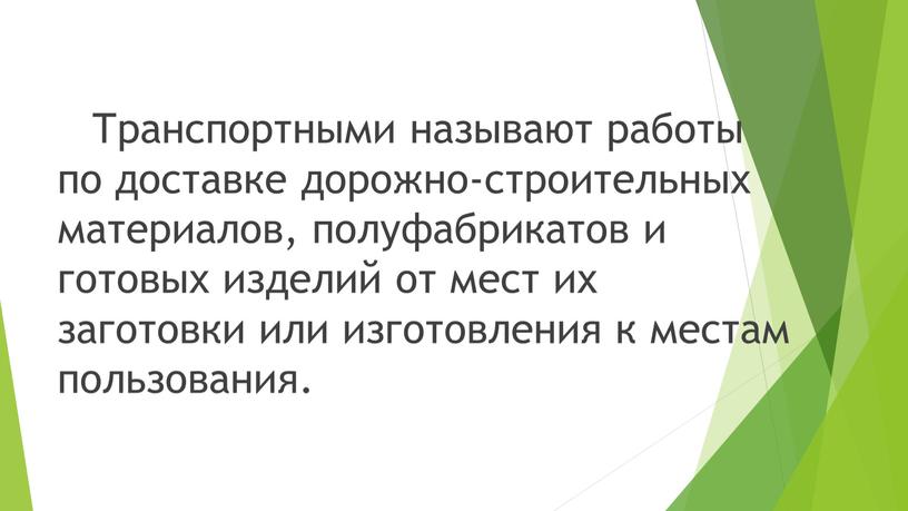 Транспортными называют работы по доставке дорожно-строительных материалов, полуфабрикатов и готовых изделий от мест их заготовки или изготовления к местам пользования