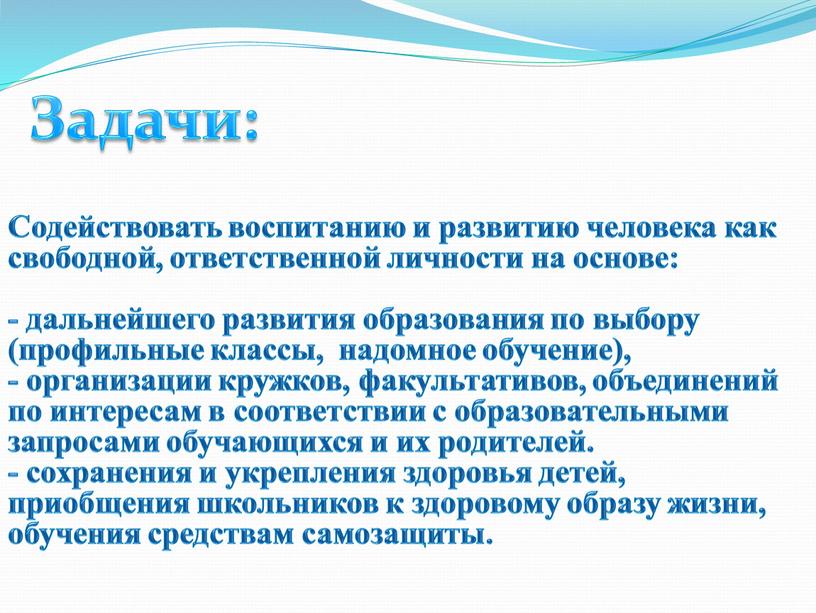 Задачи: Содействовать воспитанию и развитию человека как свободной, ответственной личности на основе: - дальнейшего развития образования по выбору (профильные классы, надомное обучение), - организации кружков,…