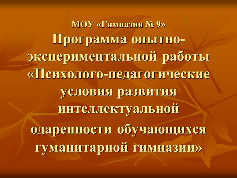 МОУ «Гимназия № 9» Программа опытно-экспериментальной работы «Психолого-педагогические условия развития интеллектуальной одаренности обучающихся гуманитарной гимназии»