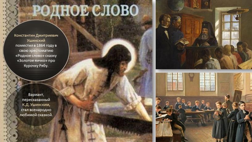 Константин Дмитриевич Ушинский поместил в 1864 году в свою хрестоматию «Родное слово» сказку «Золотое яичко» про