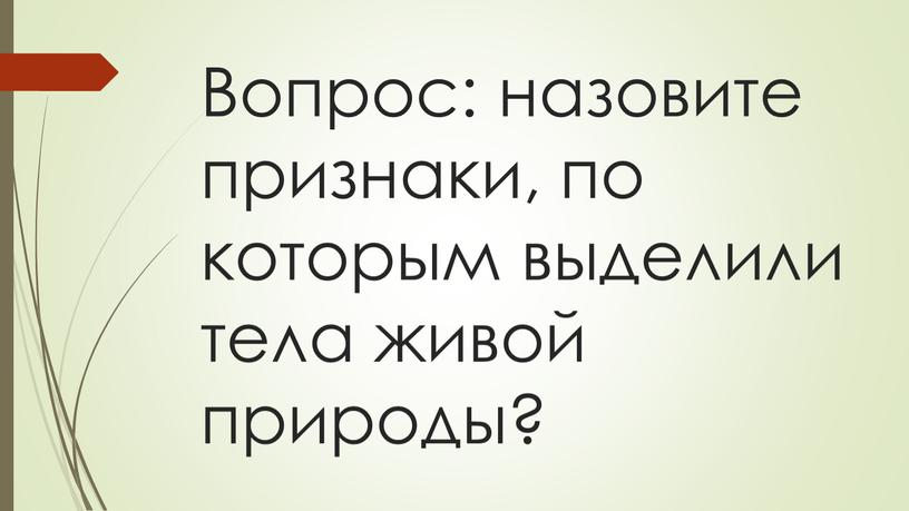 Вопрос: назовите признаки, по которым выделили тела живой природы?