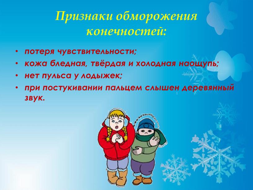 Признаки обморожения конечностей: потеря чувствительности; кожа бледная, твёрдая и холодная наощупь; нет пульса у лодыжек; при постукивании пальцем слышен деревянный звук