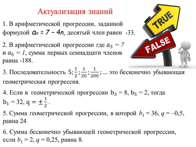 Актуализация знаний 6. Сумма бесконечно убывающей геометрической прогрессии, если b 1 = 2, q = 0,25, равна 8