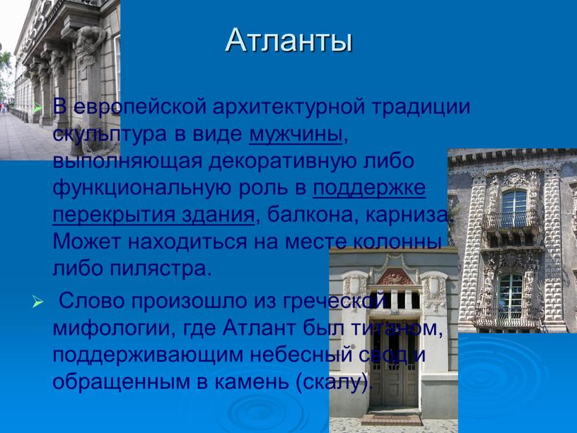 Атланты В европейской архитектурной традиции скульптура в виде мужчины, выполняющая декоративную либо функциональную роль в поддержке перекрытия здания, балкона, карниза