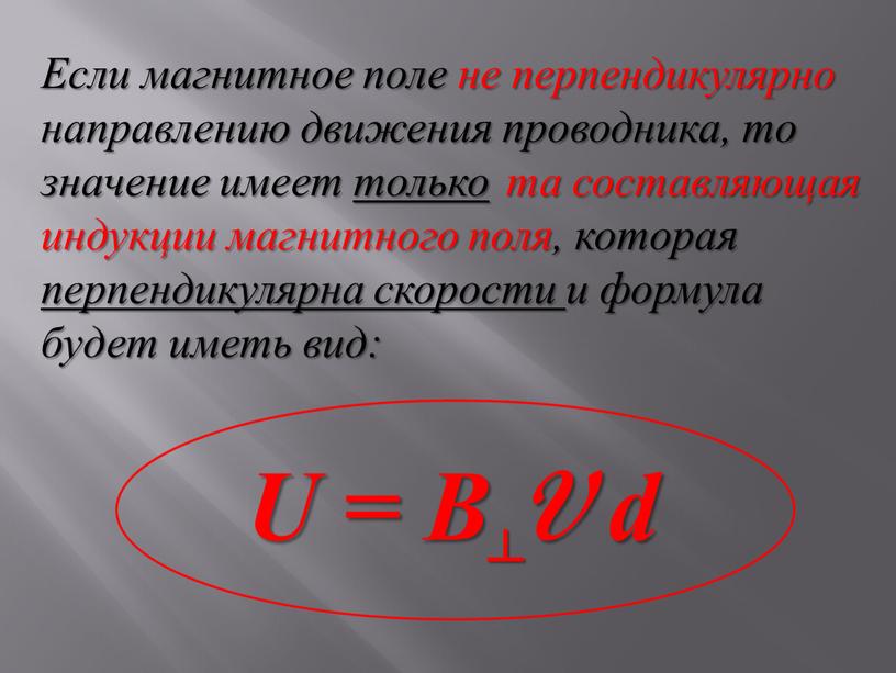 Если магнитное поле не перпендикулярно направлению движения проводника, то значение имеет только та составляющая индукции магнитного поля, которая перпендикулярна скорости и формула будет иметь вид: