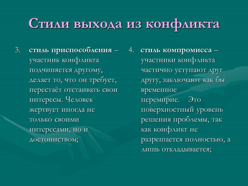 Стили выхода из конфликта 3. стиль приспособления – участник конфликта подчиняется другому, делает то, что он требует, перестаёт отстаивать свои интересы