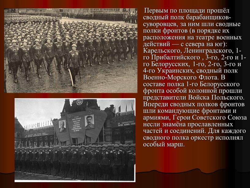 Первым по площади прошёл сводный полк барабанщиков-суворовцев, за ним шли сводные полки фронтов (в порядке их расположения на театре военных действий — с севера на…