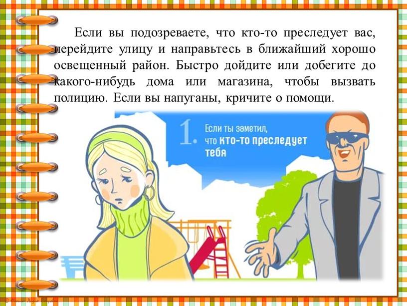 Если вы подозреваете, что кто-то преследует вас, перейдите улицу и направьтесь в ближайший хорошо освещенный район