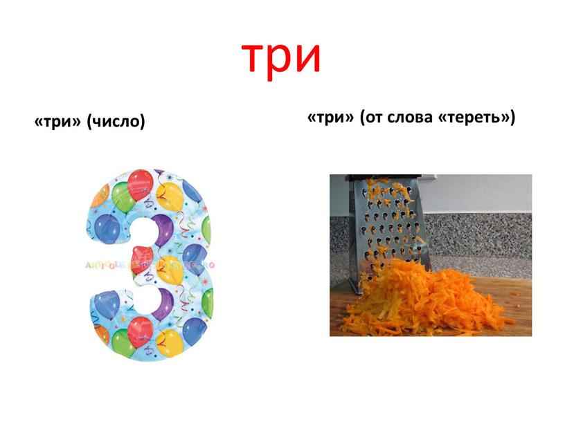 три «три» (число) «три» (от слова «тереть»)