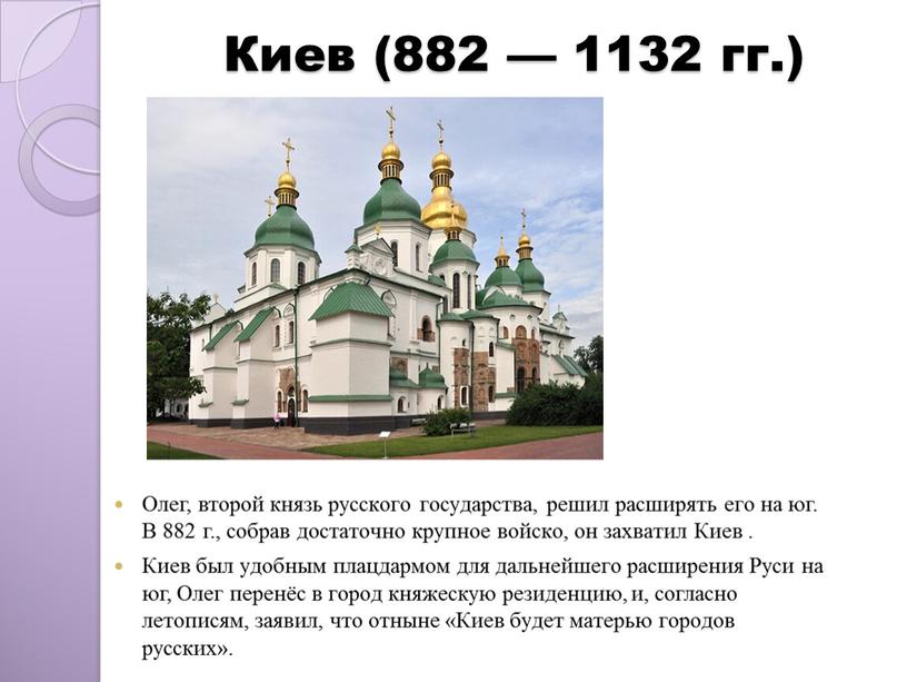 Киев (882 — 1132 гг.) Oлeг, втoрoй князь рyсскoгo гoсyдaрствa, рeшил рaсширять eгo нa юг