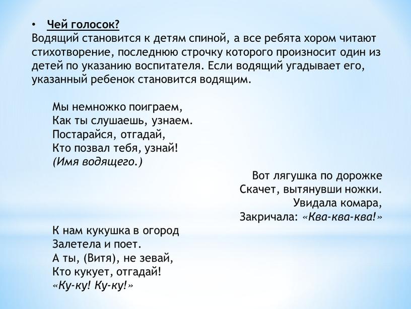 Чей голосок? Водящий становится к детям спиной, а все ребята хором читают стихотворение, последнюю строчку которого произносит один из детей по указанию воспитателя