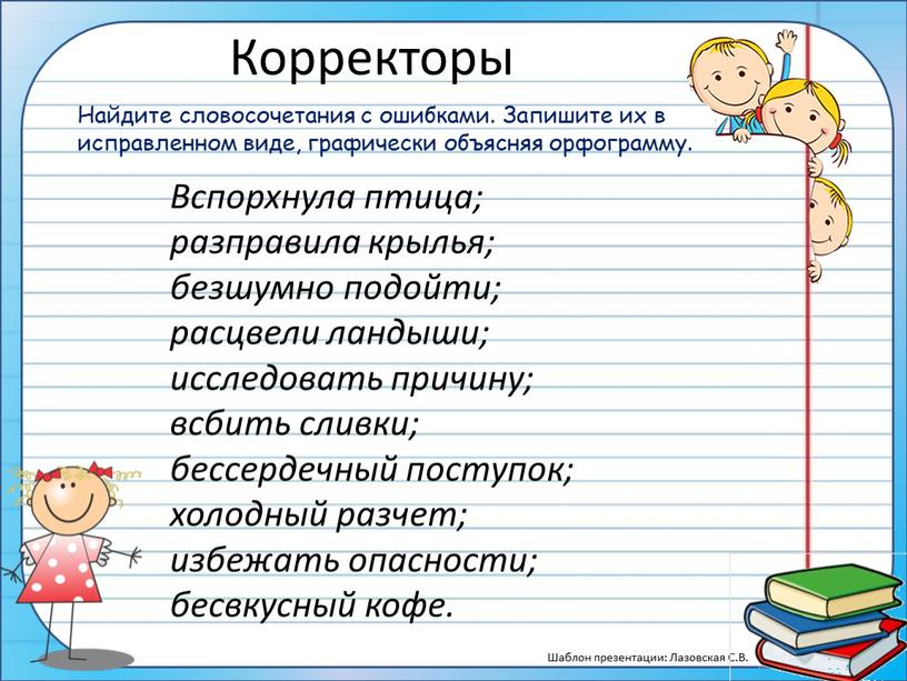 Корректоры Вспорхнула птица; разправила крылья; безшумно подойти; расцвели ландыши; исследовать причину; всбить сливки; бессердечный поступок; холодный разчет; избежать опасности; бесвкусный кофе