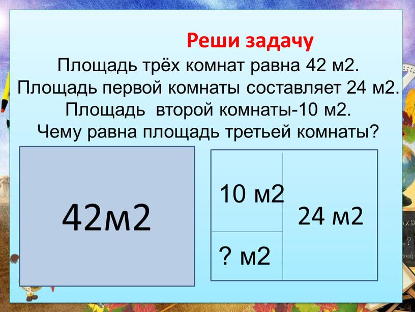 Реши задачу Площадь трёх комнат равна 42 м2