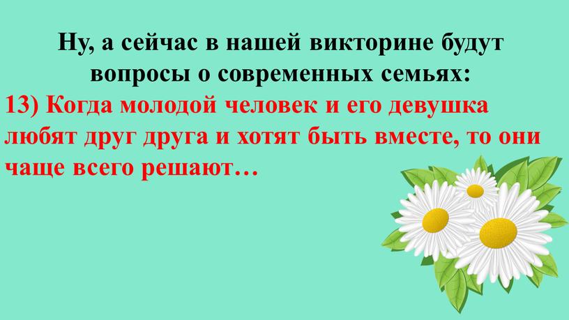 Ну, а сейчас в нашей викторине будут вопросы о современных семьях: 13)