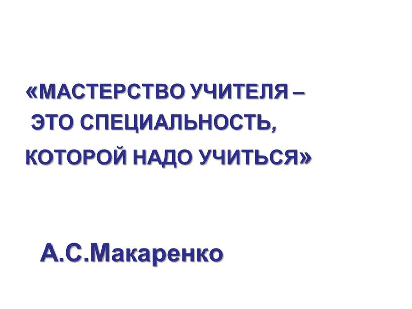 МАСТЕРСТВО УЧИТЕЛЯ – ЭТО СПЕЦИАЛЬНОСТЬ ,