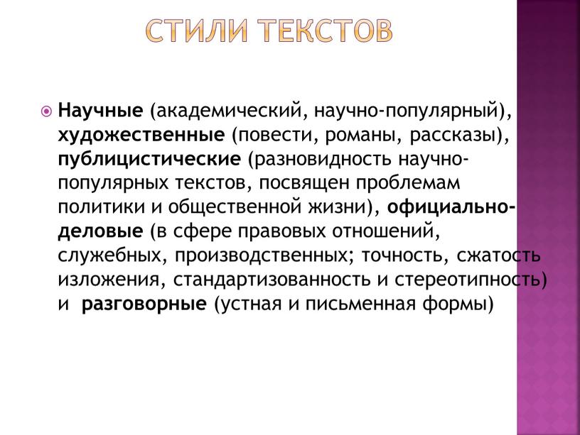 Стили текстов Научные (академический, научно-популярный), художественные (повести, романы, рассказы), публицистические (разновидность научно-популярных текстов, посвящен проблемам политики и общественной жизни), официально-деловые (в сфере правовых отношений, служебных,…